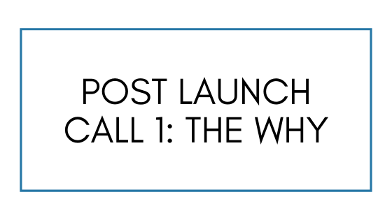 Post Launch Call 1: The Why